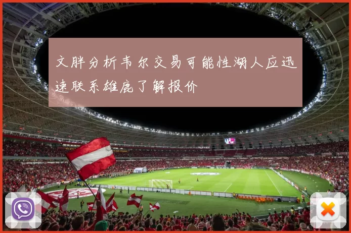文胖分析韦尔交易可能性湖人应迅速联系雄鹿了解报价
