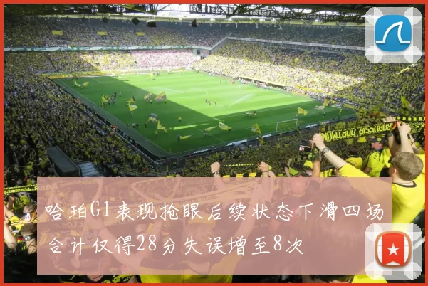哈珀G1表现抢眼后续状态下滑四场合计仅得28分失误增至8次