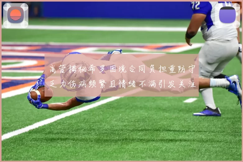 高管揭秘希罗困境合同负担重防守乏力伤病频繁且情绪不满引发关注