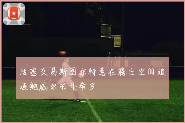 活塞交易斯图尔特意在腾出空间追逐鲍威尔而非希罗