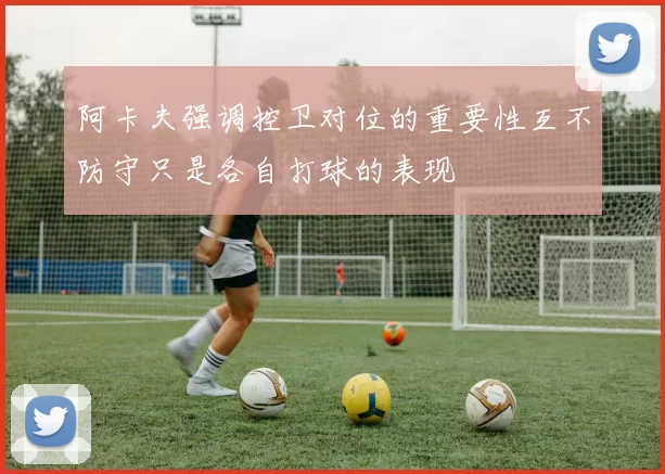 阿卡夫强调控卫对位的重要性互不防守只是各自打球的表现
