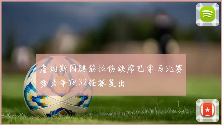 詹姆斯因腿筋拉伤缺席巴拿马比赛努力争取32强赛复出