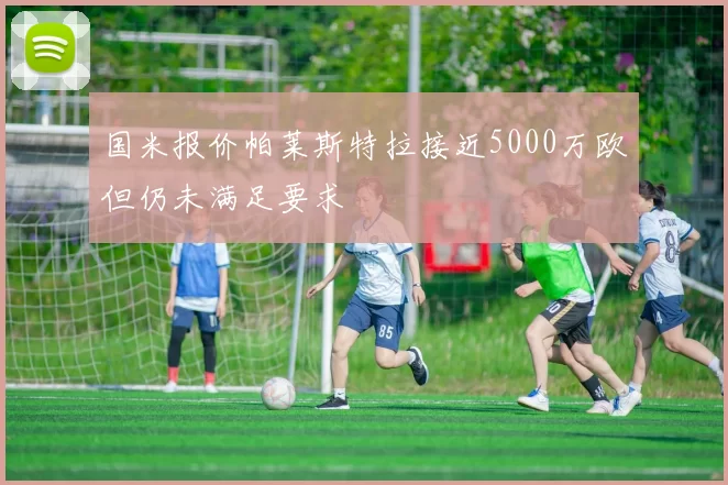 国米报价帕莱斯特拉接近5000万欧但仍未满足要求