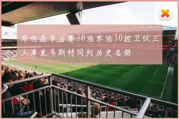 布伦森季后赛30场单场30控卫仅三人库里韦斯特同列历史名册