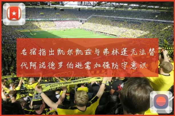 名宿指出凯尔凯兹与弗林蓬无法替代阿诺德罗伯逊需加强防守意识