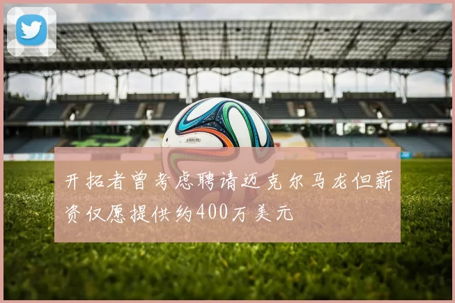 开拓者曾考虑聘请迈克尔马龙但薪资仅愿提供约400万美元