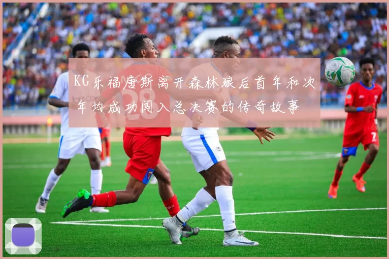 KG乐福唐斯离开森林狼后首年和次年均成功闯入总决赛的传奇故事