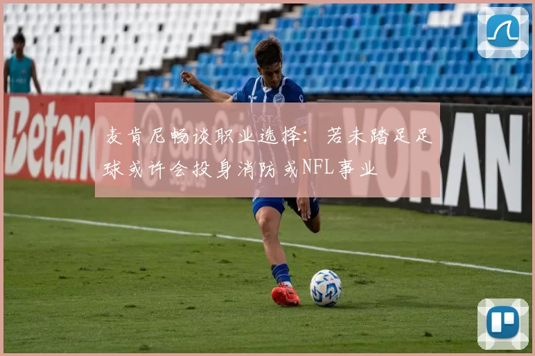 麦肯尼畅谈职业选择：若未踏足足球或许会投身消防或NFL事业