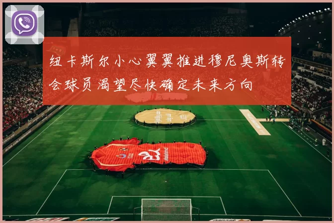 纽卡斯尔小心翼翼推进穆尼奥斯转会球员渴望尽快确定未来方向