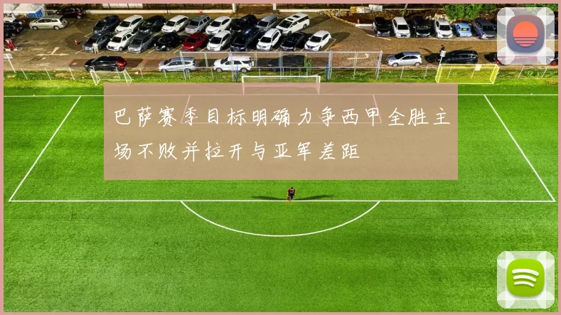 巴萨赛季目标明确力争西甲全胜主场不败并拉开与亚军差距