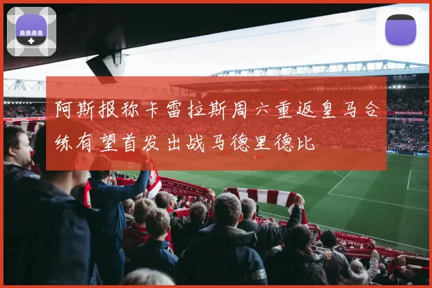 阿斯报称卡雷拉斯周六重返皇马合练有望首发出战马德里德比